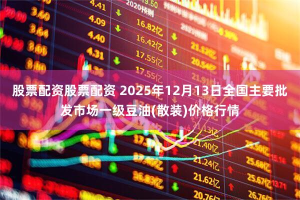 股票配资股票配资 2025年12月13日全国主要批发市场一级豆油(散装)价格行情